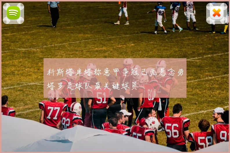 科斯塔库塔称意甲争冠已无悬念劳塔罗是球队最关键球员