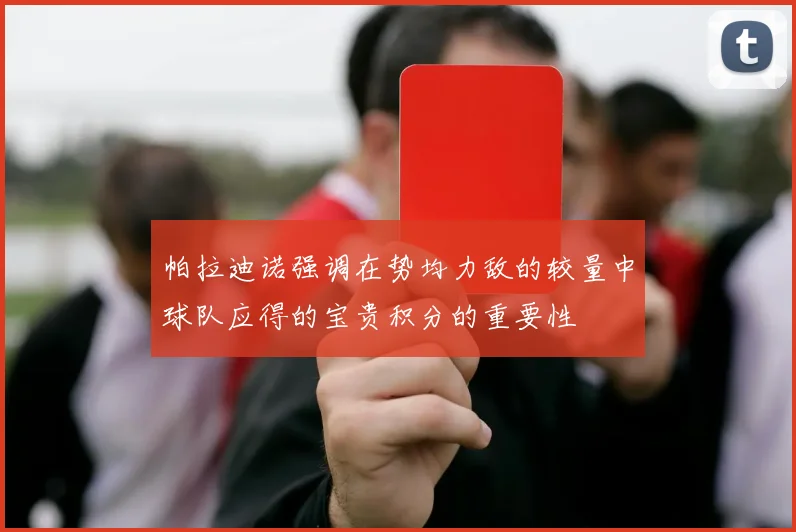 帕拉迪诺强调在势均力敌的较量中球队应得的宝贵积分的重要性