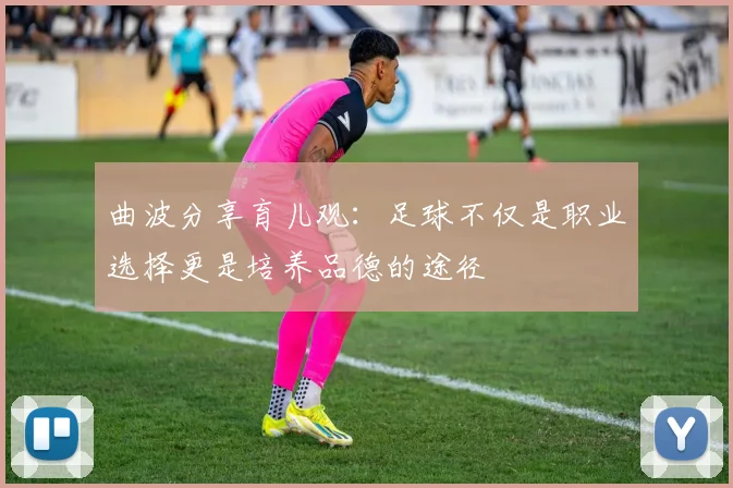 曲波分享育儿观：足球不仅是职业选择更是培养品德的途径