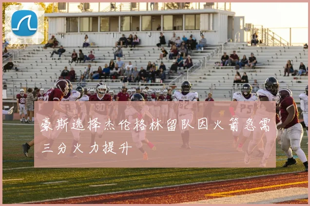 豪斯选择杰伦格林留队因火箭急需三分火力提升