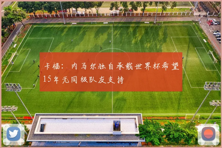 卡福：内马尔独自承载世界杯希望15年无同级队友支持