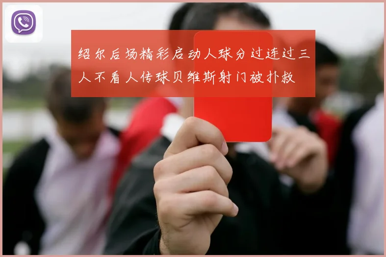 绍尔后场精彩启动人球分过连过三人不看人传球贝维斯射门被扑救