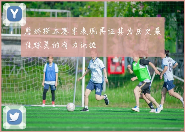 詹姆斯本赛季表现再证其为历史最佳球员的有力论据